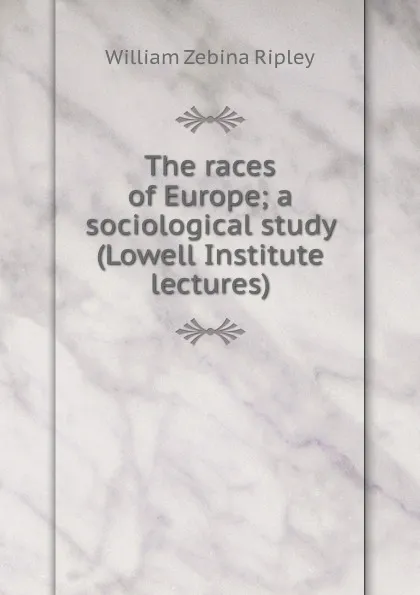 Обложка книги The races of Europe; a sociological study (Lowell Institute lectures), Ripley William Zebina