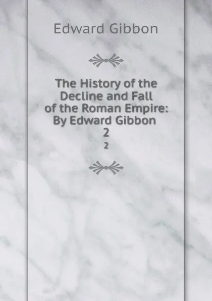 Обложка книги The History of the Decline and Fall of the Roman Empire: By Edward Gibbon . 2, Edward Gibbon