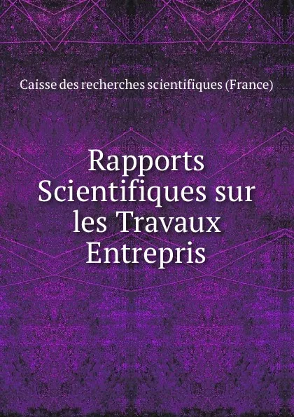 Обложка книги Rapports Scientifiques sur les Travaux Entrepris, Caisse des recherches scientifiques France