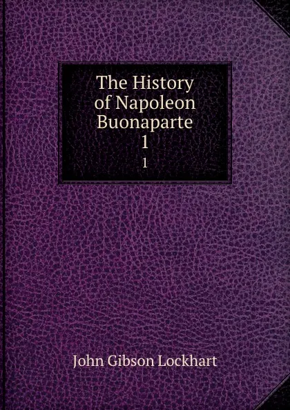 Обложка книги The History of Napoleon Buonaparte. 1, J. G. Lockhart