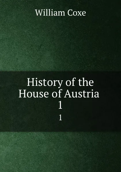 Обложка книги History of the House of Austria . 1, William Coxe