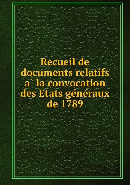 Обложка книги Recueil de documents relatifs a la convocation des Etats generaux de 1789, Armand Brette