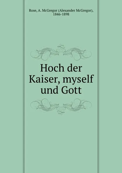 Обложка книги Hoch der Kaiser, myself und Gott, Alexander McGregor Rose