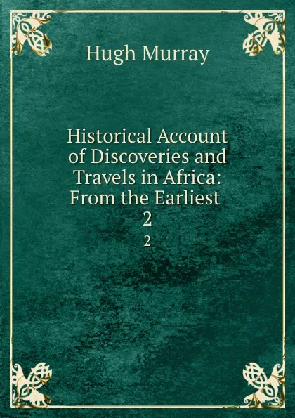 Обложка книги Historical Account of Discoveries and Travels in Africa: From the Earliest . 2, Murray Hugh