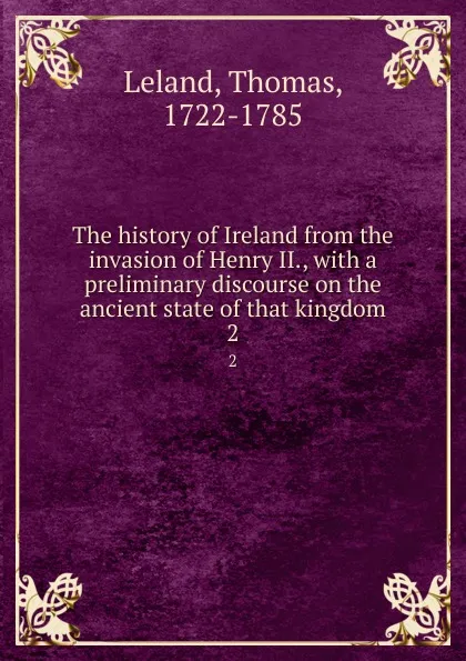 Обложка книги The history of Ireland from the invasion of Henry II., with a preliminary discourse on the ancient state of that kingdom. 2, Thomas Leland