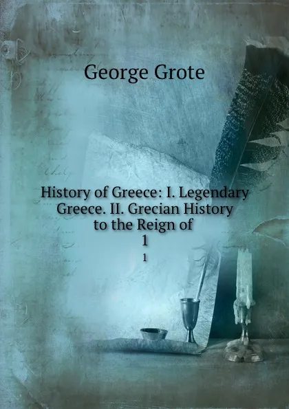 Обложка книги History of Greece: I. Legendary Greece. II. Grecian History to the Reign of . 1, George Grote