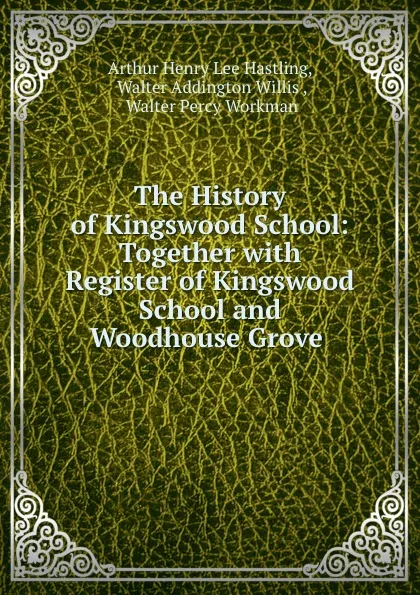 Обложка книги The History of Kingswood School: Together with Register of Kingswood School and Woodhouse Grove ., Arthur Henry Lee Hastling