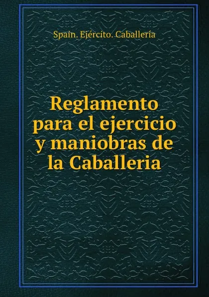 Обложка книги Reglamento para el ejercicio y maniobras de la Caballeria, Spain. Ejército. Caballería