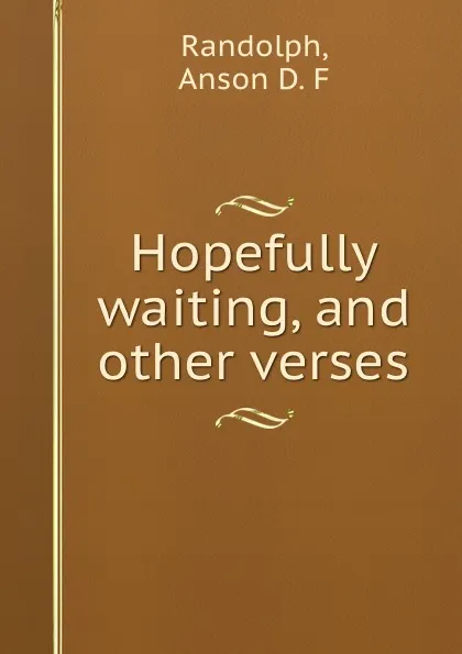 Обложка книги Hopefully waiting, and other verses, Anson D. F. Randolph