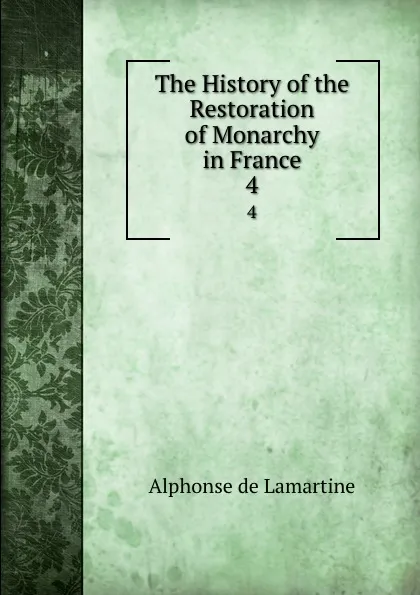 Обложка книги The History of the Restoration of Monarchy in France. 4, Lamartine Alphonse de