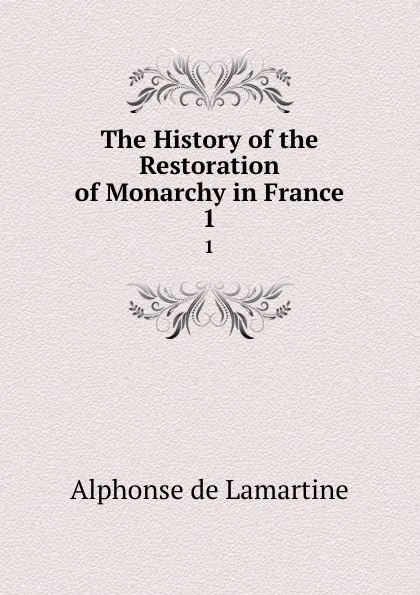 Обложка книги The History of the Restoration of Monarchy in France. 1, Lamartine Alphonse de