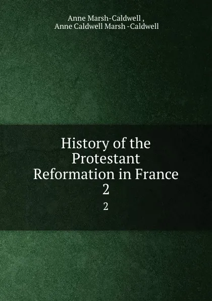 Обложка книги History of the Protestant Reformation in France. 2, Anne Marsh-Caldwell