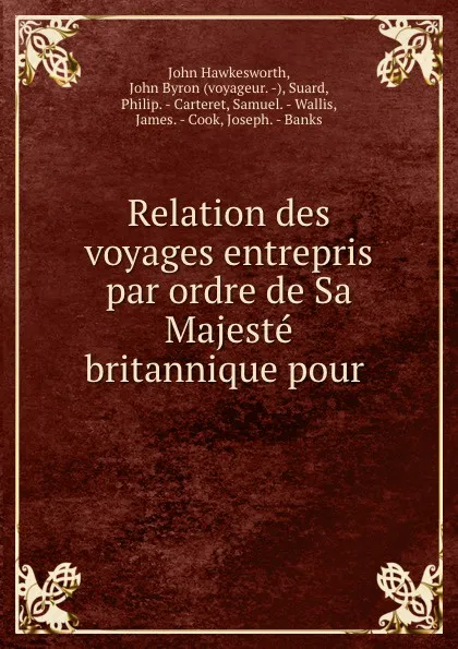 Обложка книги Relation des voyages entrepris par ordre de Sa Majeste britannique pour ., John Hawkesworth