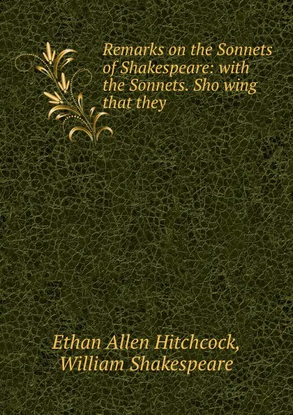 Обложка книги Remarks on the Sonnets of Shakespeare: with the Sonnets. Sho wing that they ., Ethan Allen Hitchcock