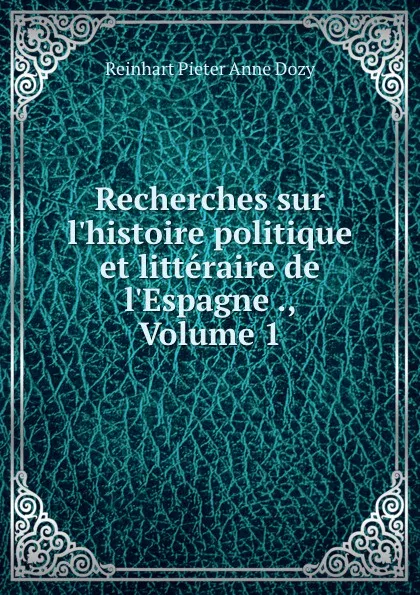 Обложка книги Recherches sur l.histoire politique et litteraire de l.Espagne ., Volume 1, Dozy Reinhart Pieter