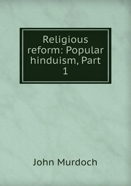 Обложка книги Religious reform: Popular hinduism, Part 1, John Murdoch