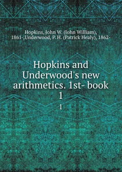 Обложка книги Hopkins and Underwood.s new arithmetics. 1st- book. 1, John William Hopkins