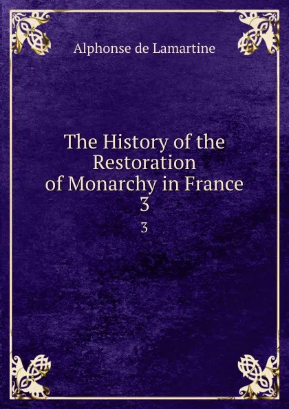 Обложка книги The History of the Restoration of Monarchy in France. 3, Lamartine Alphonse de