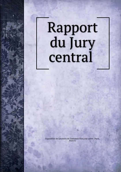 Обложка книги Rapport du Jury central, Exposition des produits de l'industrie française