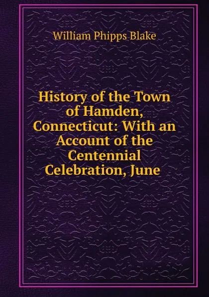 Обложка книги History of the Town of Hamden, Connecticut: With an Account of the Centennial Celebration, June ., William Phipps Blake