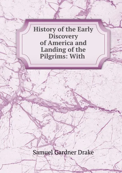 Обложка книги History of the Early Discovery of America and Landing of the Pilgrims: With ., Samuel Gardner Drake