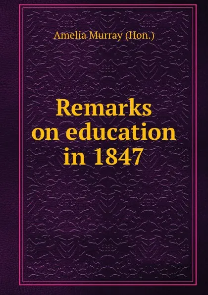 Обложка книги Remarks on education in 1847, Amelia Murray