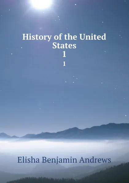 Обложка книги History of the United States. 1, Andrews Elisha Benjamin