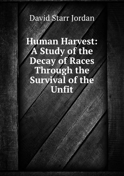 Обложка книги Human Harvest: A Study of the Decay of Races Through the Survival of the Unfit, David Starr Jordan