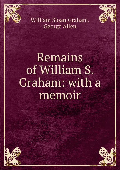 Обложка книги Remains of William S. Graham: with a memoir., William Sloan Graham