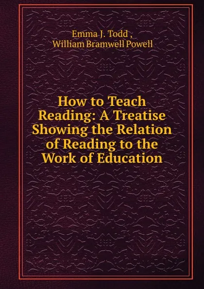 Обложка книги How to Teach Reading: A Treatise Showing the Relation of Reading to the Work of Education, Emma J. Todd