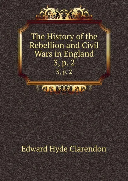 Обложка книги The History of the Rebellion and Civil Wars in England. 3, p. 2, Edward Hyde Clarendon