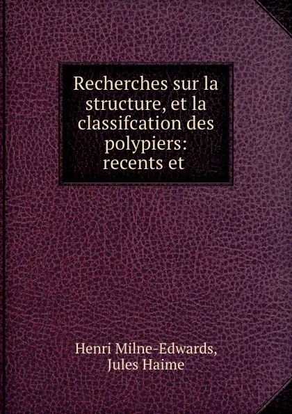 Обложка книги Recherches sur la structure, et la classifcation des polypiers: recents et ., Henri Milne-Edwards