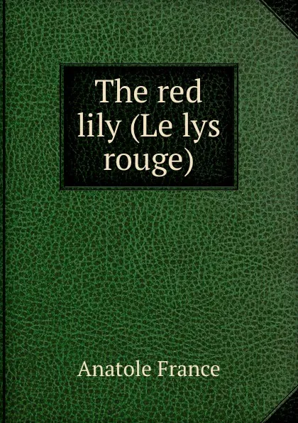 Обложка книги The red lily (Le lys rouge), Анатоль Франс