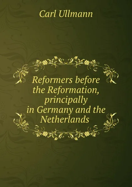 Обложка книги Reformers before the Reformation, principally in Germany and the Netherlands ., Carl Ullmann