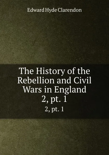 Обложка книги The History of the Rebellion and Civil Wars in England. 2, pt. 1, Edward Hyde Clarendon