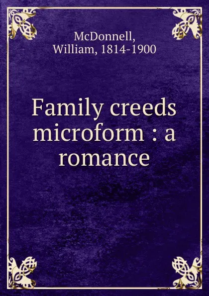 Обложка книги Family creeds microform : a romance, William McDonnell