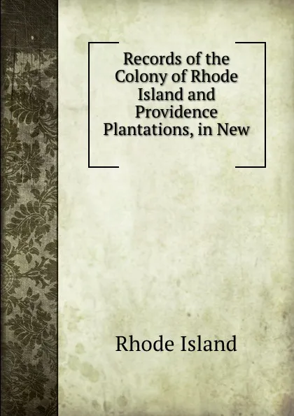 Обложка книги Records of the Colony of Rhode Island and Providence Plantations, in New ., Rhode Island