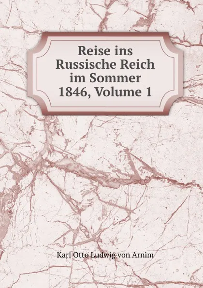 Обложка книги Reise ins Russische Reich im Sommer 1846, Volume 1, Karl Otto Ludwig von Arnim