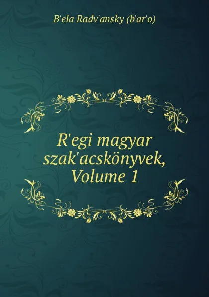 Обложка книги R.egi magyar szak.acskonyvek, Volume 1, Bʹela Radvʹansky bʹarʹo