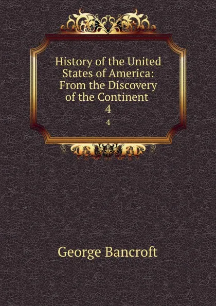 Обложка книги History of the United States of America: From the Discovery of the Continent . 4, George Bancroft