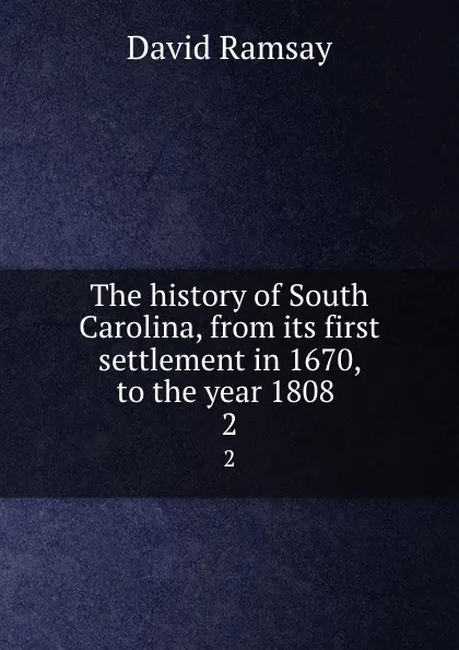 Обложка книги The history of South Carolina, from its first settlement in 1670, to the year 1808 . 2, David Ramsay