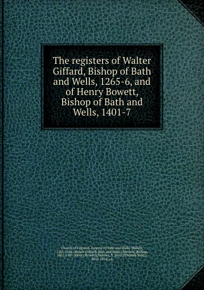 Обложка книги The registers of Walter Giffard, Bishop of Bath and Wells, 1265-6, and of Henry Bowett, Bishop of Bath and Wells, 1401-7, T. Scott Holmes