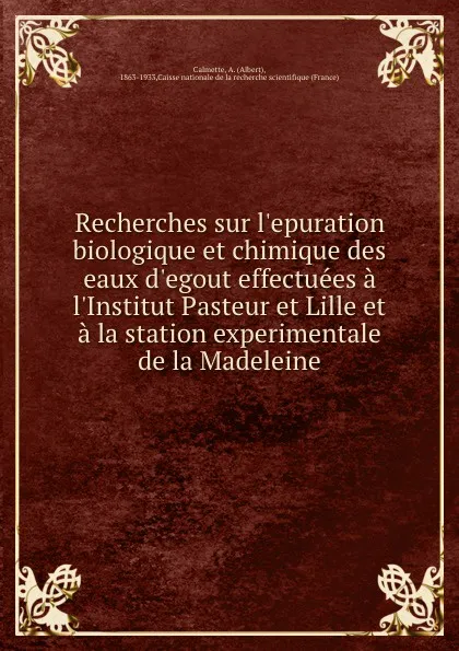 Обложка книги Recherches sur l.epuration biologique et chimique des eaux d.egout effectuees a l.Institut Pasteur et Lille et a la station experimentale de la Madeleine, Albert Calmette