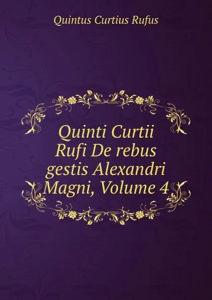 Обложка книги Quinti Curtii Rufi De rebus gestis Alexandri Magni, Volume 4, Quintus Curtius Rufus