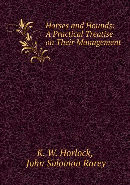 Обложка книги Horses and Hounds: A Practical Treatise on Their Management, K.W. Horlock