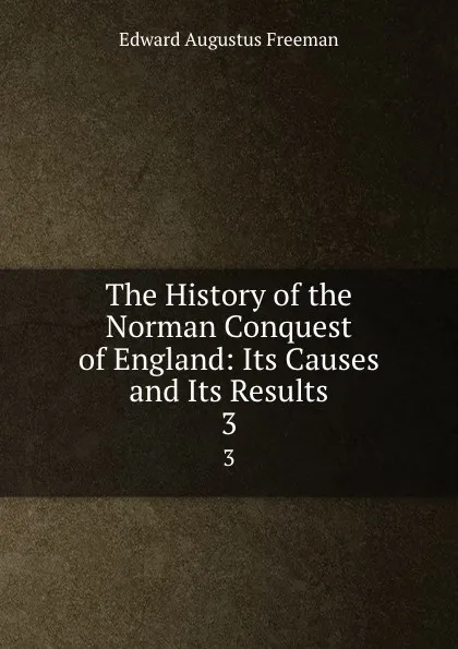 Обложка книги The History of the Norman Conquest of England: Its Causes and Its Results. 3, Edward Augustus Freeman