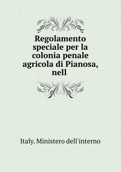 Обложка книги Regolamento speciale per la colonia penale agricola di Pianosa, nell ., Italy. Ministero dell'interno