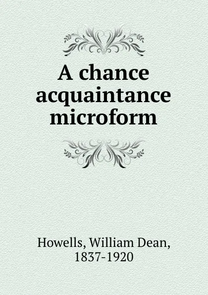 Обложка книги A chance acquaintance microform, William Dean Howells
