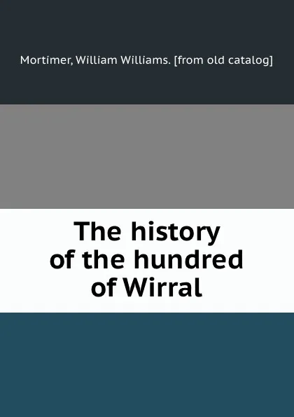 Обложка книги The history of the hundred of Wirral, William Williams Mortimer