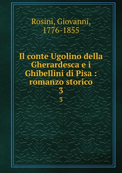 Обложка книги Il conte Ugolino della Gherardesca e i Ghibellini di Pisa : romanzo storico. 3, Giovanni Rosini